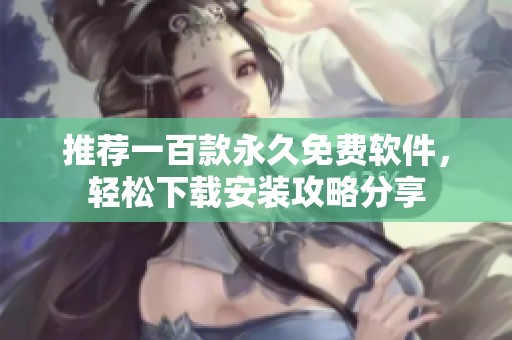 推荐一百款永久免费软件，轻松下载安装攻略分享