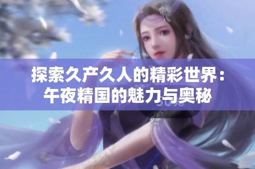 探索久产久人的精彩世界：午夜精国的魅力与奥秘