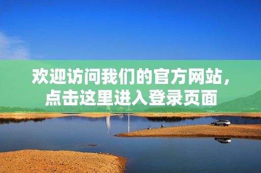 欢迎访问我们的官方网站，点击这里进入登录页面