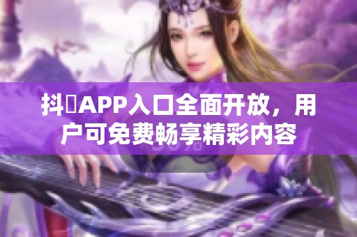 抖抈APP入口全面开放，用户可免费畅享精彩内容