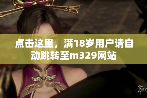 点击这里，满18岁用户请自动跳转至m329网站