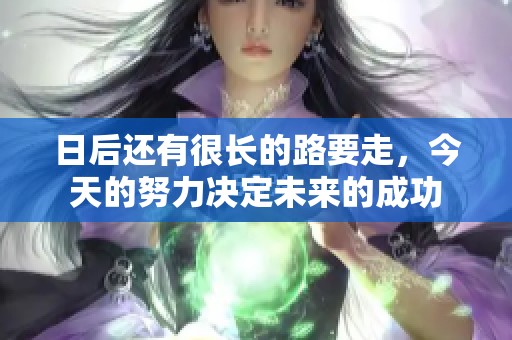 日后还有很长的路要走，今天的努力决定未来的成功