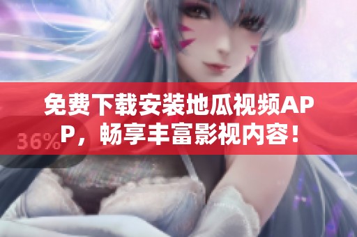 免费下载安装地瓜视频APP，畅享丰富影视内容！