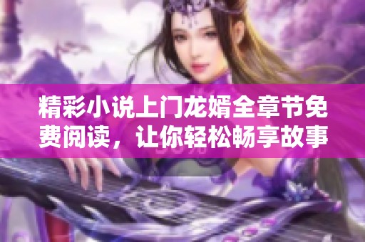 精彩小说上门龙婿全章节免费阅读，让你轻松畅享故事魅力