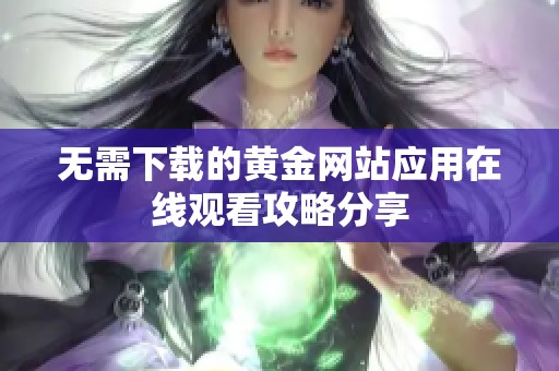 无需下载的黄金网站应用在线观看攻略分享