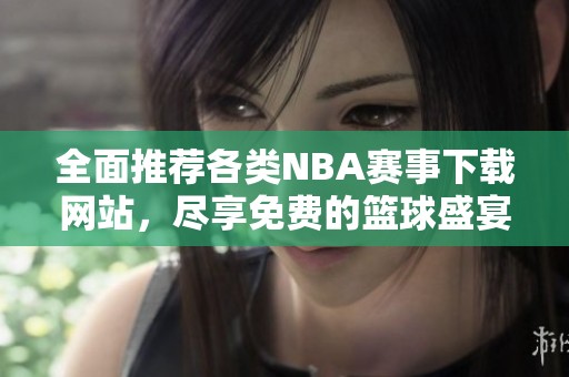 全面推荐各类NBA赛事下载网站，尽享免费的篮球盛宴