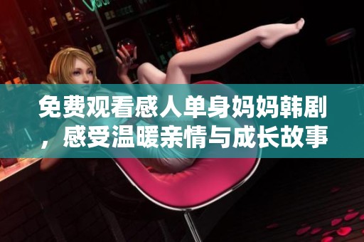免费观看感人单身妈妈韩剧，感受温暖亲情与成长故事