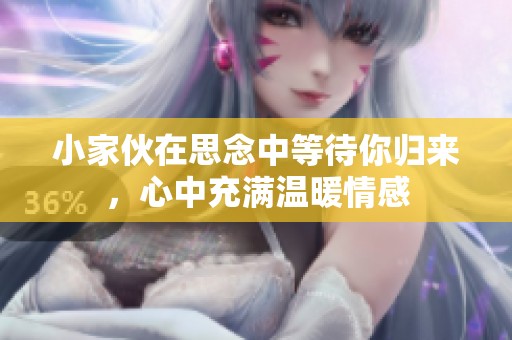 小家伙在思念中等待你归来，心中充满温暖情感