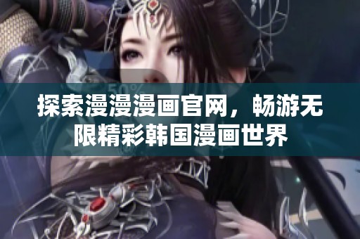 探索漫漫漫画官网，畅游无限精彩韩国漫画世界