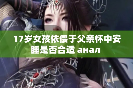 17岁女孩依偎于父亲怀中安睡是否合适 анал 
