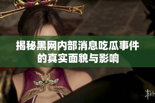 揭秘黑网内部消息吃瓜事件的真实面貌与影响