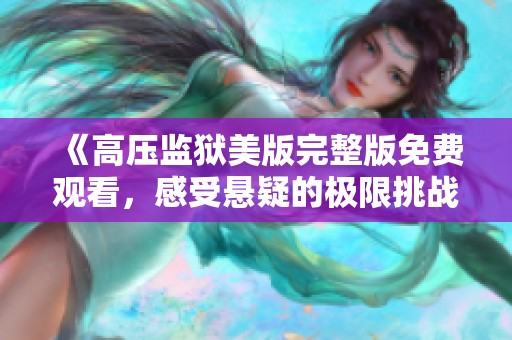 《高压监狱美版完整版免费观看，感受悬疑的极限挑战》