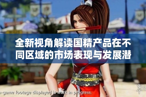 全新视角解读国精产品在不同区域的市场表现与发展潜力