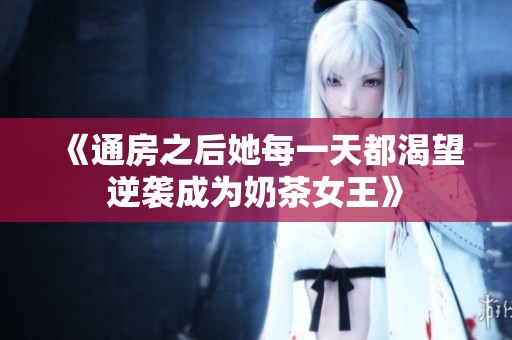 《通房之后她每一天都渴望逆袭成为奶茶女王》