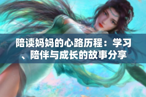 陪读妈妈的心路历程：学习、陪伴与成长的故事分享