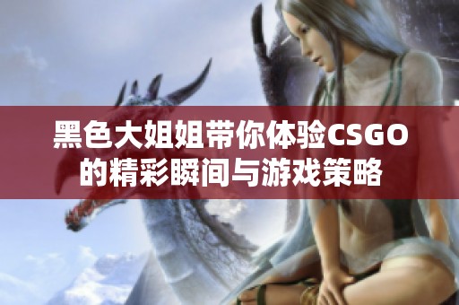 黑色大姐姐带你体验CSGO的精彩瞬间与游戏策略