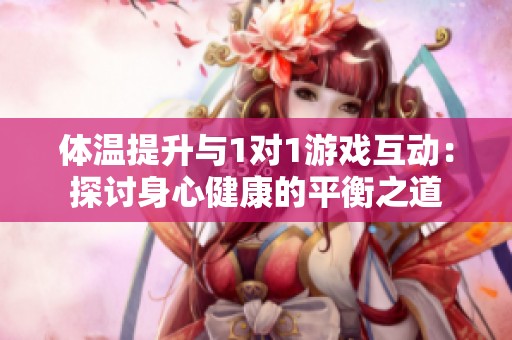 体温提升与1对1游戏互动：探讨身心健康的平衡之道
