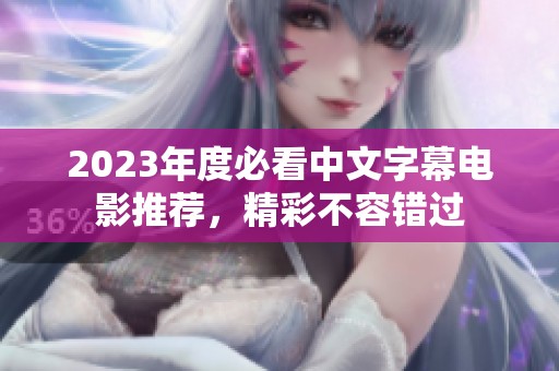 2023年度必看中文字幕电影推荐，精彩不容错过