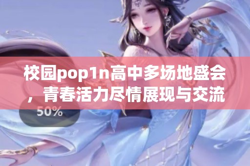 校园pop1n高中多场地盛会，青春活力尽情展现与交流