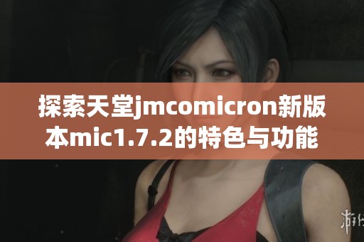探索天堂jmcomicron新版本mic1.7.2的特色与功能解析