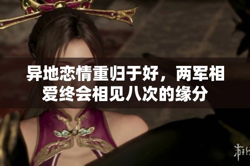 异地恋情重归于好，两军相爱终会相见八次的缘分
