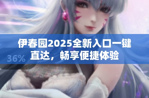 伊春园2025全新入口一键直达，畅享便捷体验