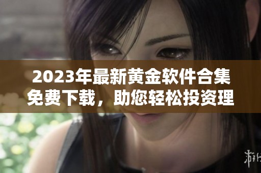 2023年最新黄金软件合集免费下载，助您轻松投资理财