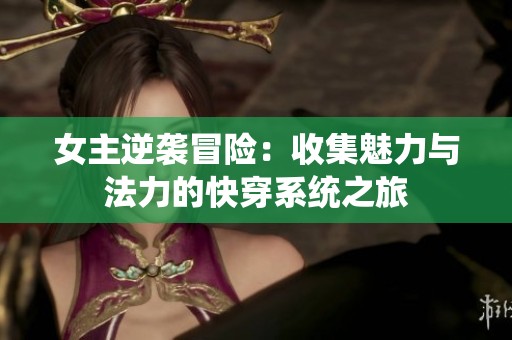 女主逆袭冒险：收集魅力与法力的快穿系统之旅