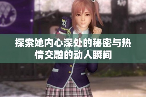 探索她内心深处的秘密与热情交融的动人瞬间