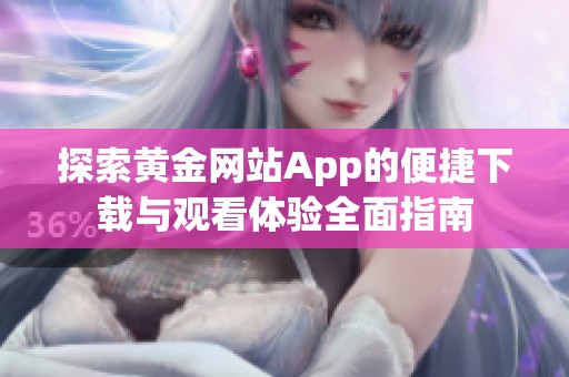 探索黄金网站App的便捷下载与观看体验全面指南