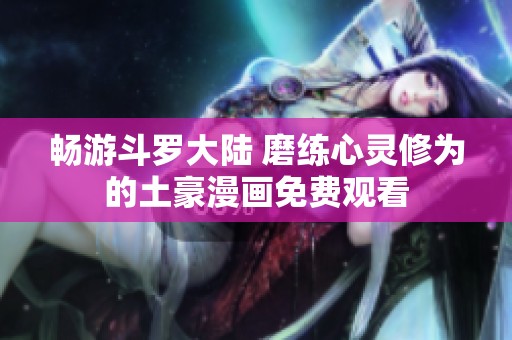 畅游斗罗大陆 磨练心灵修为的土豪漫画免费观看