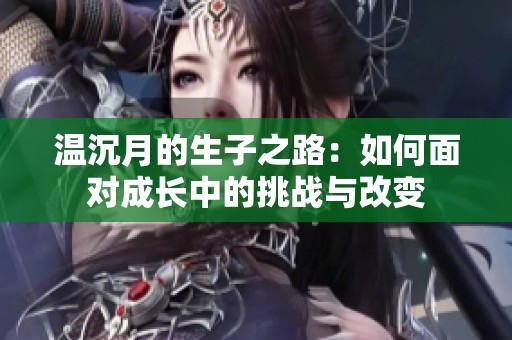 温沉月的生子之路：如何面对成长中的挑战与改变