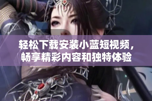 轻松下载安装小蓝短视频，畅享精彩内容和独特体验