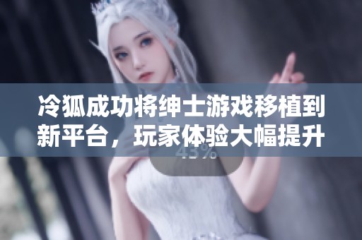 冷狐成功将绅士游戏移植到新平台，玩家体验大幅提升