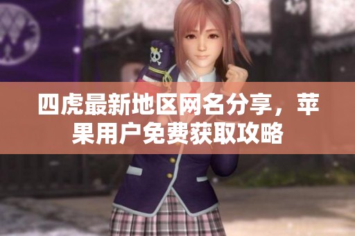 四虎最新地区网名分享，苹果用户免费获取攻略
