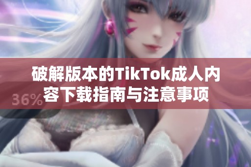 破解版本的TikTok成人内容下载指南与注意事项