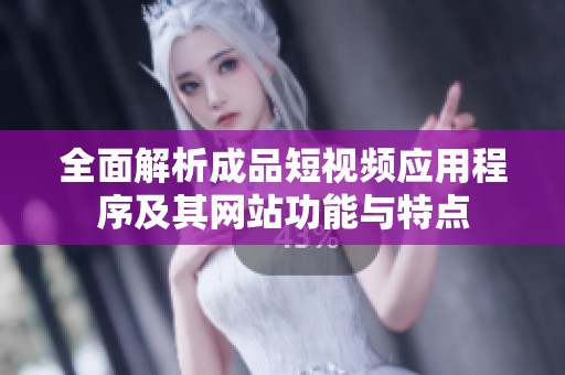 全面解析成品短视频应用程序及其网站功能与特点