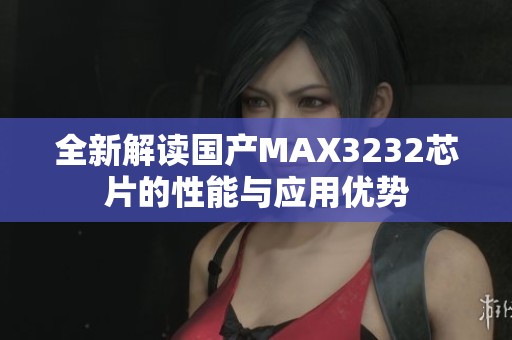 全新解读国产MAX3232芯片的性能与应用优势