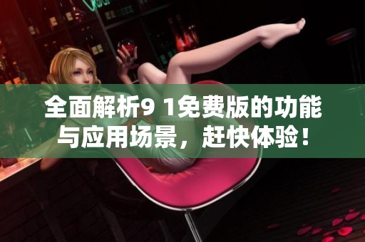 全面解析9 1免费版的功能与应用场景，赶快体验！