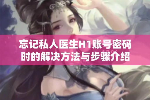 忘记私人医生H1账号密码时的解决方法与步骤介绍