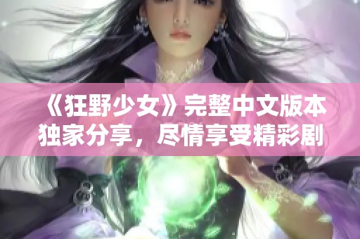 《狂野少女》完整中文版本独家分享，尽情享受精彩剧情！
