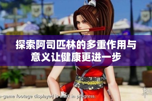 探索阿司匹林的多重作用与意义让健康更进一步