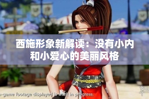 西施形象新解读：没有小内和小爱心的美丽风格