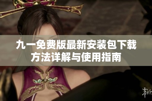 九一免费版最新安装包下载方法详解与使用指南