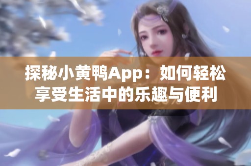 探秘小黄鸭App：如何轻松享受生活中的乐趣与便利