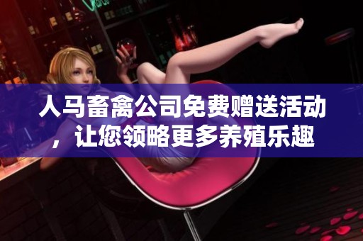 人马畜禽公司免费赠送活动，让您领略更多养殖乐趣