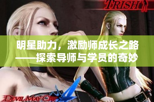 明星助力，激励师成长之路——探索导师与学员的奇妙互动