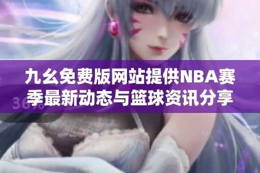 九幺免费版网站提供NBA赛季最新动态与篮球资讯分享
