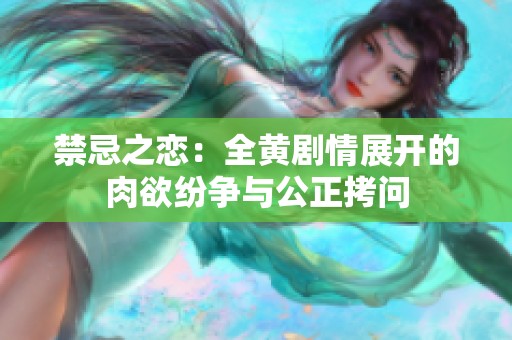 禁忌之恋：全黄剧情展开的肉欲纷争与公正拷问