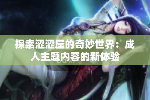 探索涩涩屋的奇妙世界：成人主题内容的新体验